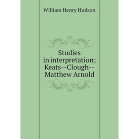 

Книга Studies in interpretation; Keats-Clough-Matthew Arnold. W. H. Hudson