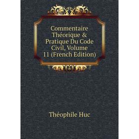 

Книга Commentaire Théorique & Pratique Du Code Civil, Volume 11 (French Edition). Théophile Huc