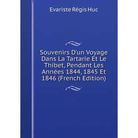 

Книга Souvenirs D'un Voyage Dans La Tartarie Et Le Thibet, Pendant Les Années 1844, 1845 Et 1846 (French Edition). Huc Evariste Régis