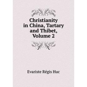 

Книга Christianity in China, Tartary and Thibet, Volume 2. Huc Evariste Régis