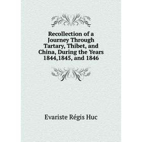 

Книга Recollection of a Journey Through Tartary, Thibet, and China, During the Years 1844,1845, and 1846. Huc Evariste Régis