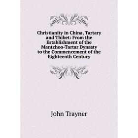 

Книга Christianity in China, Tartary and Thibet: From the Establishment of the Mantchoo-Tartar Dynasty to the Commencement of the Eighteenth Century