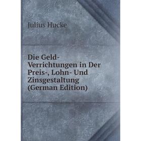 

Книга Die Geld-Verrichtungen in Der Preis-, Lohn- Und Zinsgestaltung (German Edition). Julius Hucke