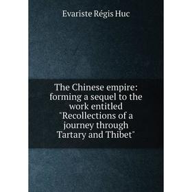 

Книга The Chinese empire: forming a sequel to the work entitled Recollections of a journey through Tartary and Thibet. Huc Evariste Régis
