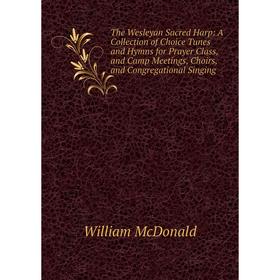 

Книга The Wesleyan Sacred Harp: A Collection of Choice Tunes and Hymns for Prayer Class, and Camp Meetings, Choirs, and Congregational Singing