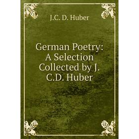 

Книга German Poetry: A Selection Collected by J.C.D. Huber. J.C. D. Huber