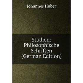 

Книга Studien: Philosophische Schriften (German Edition). Johannes Huber