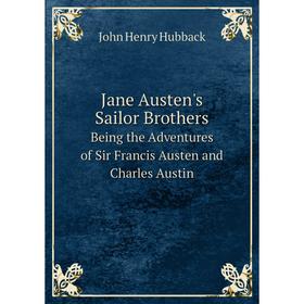 

Книга Jane Austen's Sailor Brothers Being the Adventures of Sir Francis Austen and Charles Austin. John Henry Hubback