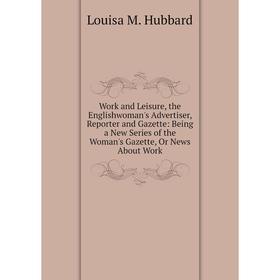 

Книга Work and Leisure, the Englishwoman's Advertiser, Reporter and Gazette: Being a New Series of the Woman's Gazette, Or News About Work. Louisa M