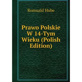 

Книга Prawo Polskie W 14-Tym Wieku (Polish Edition). Romuald Hube