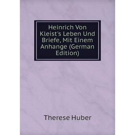 

Книга Heinrich Von Kleist's Leben Und Briefe, Mit Einem Anhange (German Edition). Therese Huber