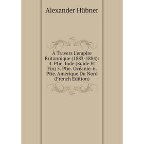 

Книга À Travers L'empire Britannique (1883-1884): 4. Ptie. Inde (Suide Et Fin) 5. Ptie. Océanie. 6. Ptie. Amérique Du Nord (French Edition)
