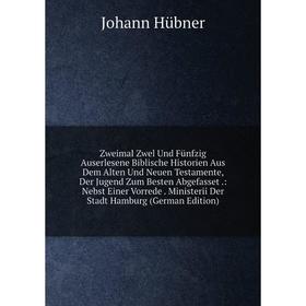 

Книга Zweimal Zwel Und Fünfzig Auserlesene Biblische Historien Aus Dem Alten Und Neuen Testamente, Der Jugend Zum Besten Abgefasset.: Nebst Einer Vorr