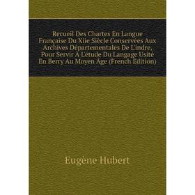 

Книга Recueil Des Chartes En Langue Française Du Xiie Siècle Conservées Aux Archives Départementales De L'indre, Pour Servir À L'étude Du Langage Usit