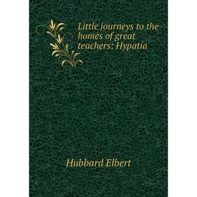 

Книга Little journeys to the homes of great teachers: Hypatia