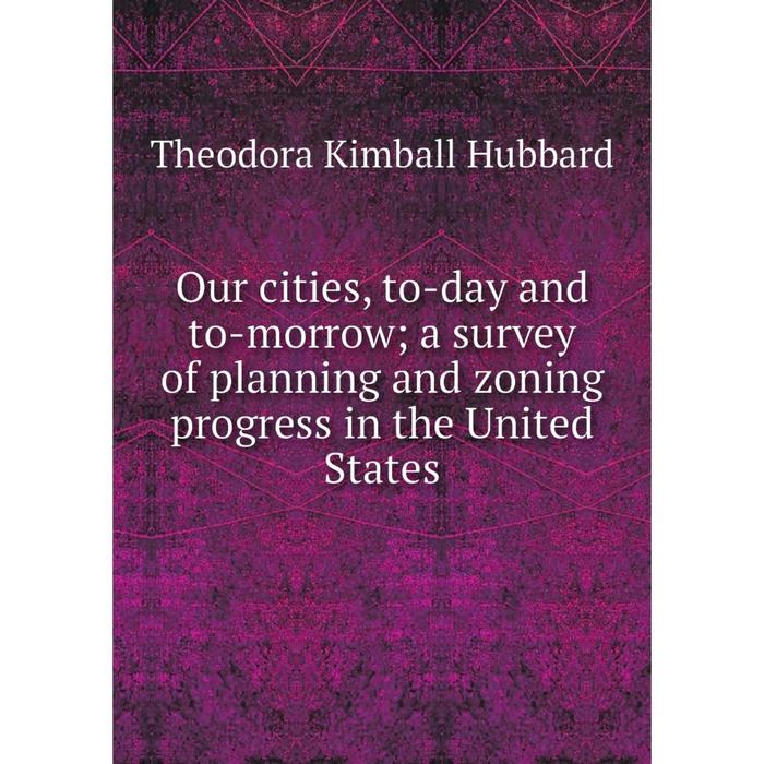 фото Книга our cities, to-day and to-morrow; a survey of planning and zoning progress in the united states nobel press