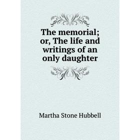 

Книга The memorial; or, The life and writings of an only daughter. Martha Stone Hubbell