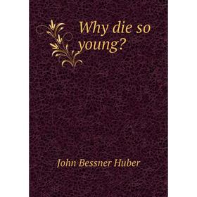 

Книга Why die so young. John Bessner Huber
