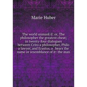 

Книга The world unmask'd: or, The philosopher the greatest cheat; in twenty-four dialogues between Crito a philosopher, Philo a lawyer, and Erastus, a