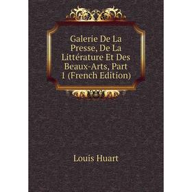 

Книга Galerie De La Presse, De La Littérature Et Des Beaux-Arts, Part 1 (French Edition). Louis Huart