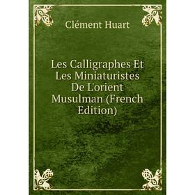 

Книга Les Calligraphes Et Les Miniaturistes De L'orient Musulman