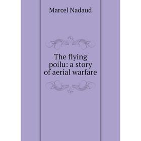 

Книга The flying poilu: a story of aerial warfare. Marcel Nadaud