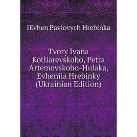 

Книга Tvory Ivana Kotliarevskoho, Petra Artemovskoho-Hulaka, Evheniia Hrebinky (Ukrainian Edition). IEvhen Pavlovych Hrebinka