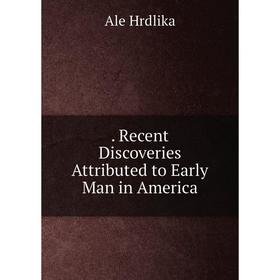 

Книга . Recent Discoveries Attributed to Early Man in America. Ale Hrdlika