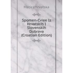 

Книга Spomen-Cviee Iz Hrvatskih I Slovenskih Dubrava (Croatian Edition). Matica hrvatska