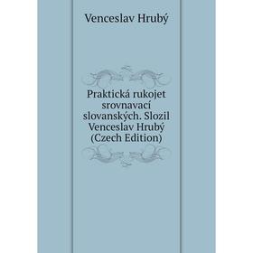 

Книга Praktická rukojet srovnavací slovanských. Slozil Venceslav Hrubý (Czech Edition). Venceslav Hrubý