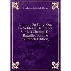 

Книга L'impot Du Sang: Ou, La Noblesse De France Sur Les Champs De Bataille, Volume 3