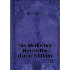 

Книга Die Werke Der Hrotsvitha (Latin Edition). Hrotsvitha