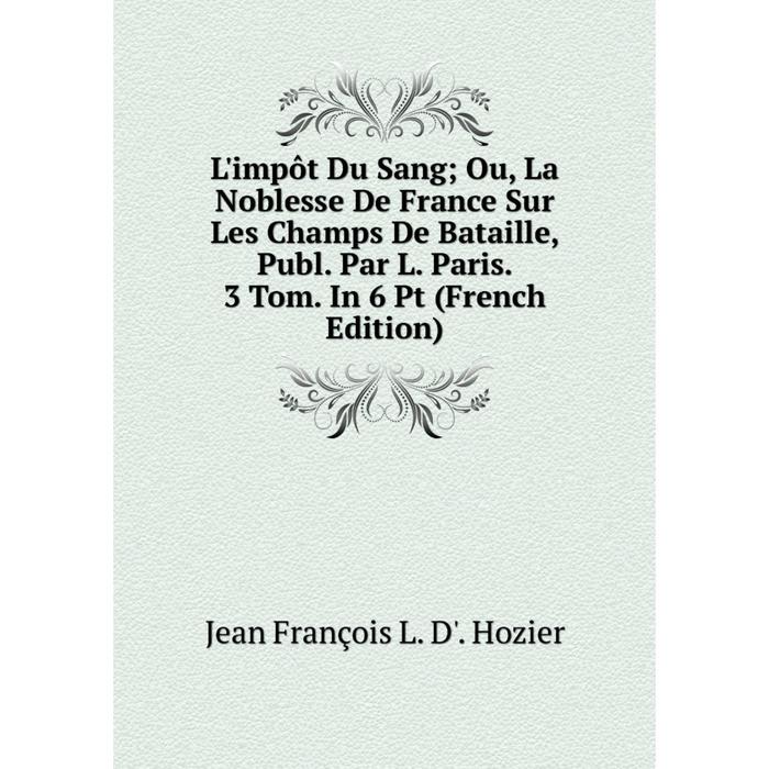 фото Книга l'impôt du sang; ou, la noblesse de france sur les champs de bataille, publ par l paris 3 tom in 6 pt nobel press