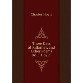 

Книга Three Days at Killarney, and Other Poems By C. Hoyle.. Charles Hoyle
