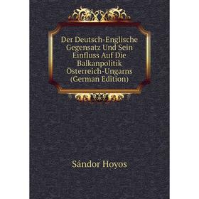 

Книга Der Deutsch-Englische Gegensatz Und Sein Einfluss Auf Die Balkanpolitik Österreich-Ungarns (German Edition). Sándor Hoyos