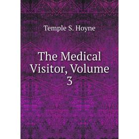 

Книга The Medical Visitor, Volume 3. Temple S. Hoyne