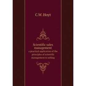 

Книга Scientific sales management a practical application of the principles of scientific management to selling. C.W. Hoyt