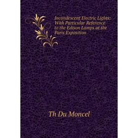 

Книга Incandescent Electric Lights: With Particular Reference to the Edison Lamps at the Paris Exposition. Th Du Moncel