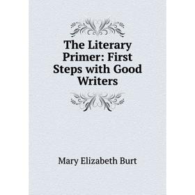 

Книга The Literary Primer: First Steps with Good Writers. Mary Elizabeth Burt