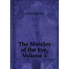 

Книга The Muscles of the Eye, Volume 1. Lucien Howe