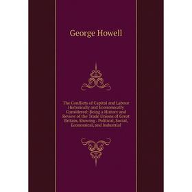 

Книга The Conflicts of Capital and Labour Historically and Economically Considered: Being a History and Review of the Trade Unions of Great Britain, S