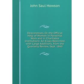 

Книга Deaconesses, Or, the Official Help of Women in Parochial Work and in Charitable Institutions