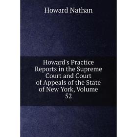 

Книга Howard's Practice Reports in the Supreme Court and Court of Appeals of the State of New York, Volume 52. Howard Nathan