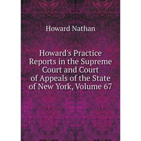 

Книга Howard's Practice Reports in the Supreme Court and Court of Appeals of the State of New York, Volume 67. Howard Nathan