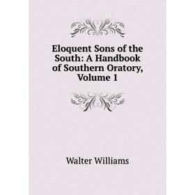 

Книга Eloquent Sons of the South: A Handbook of Southern Oratory, Volume 1. Walter Williams