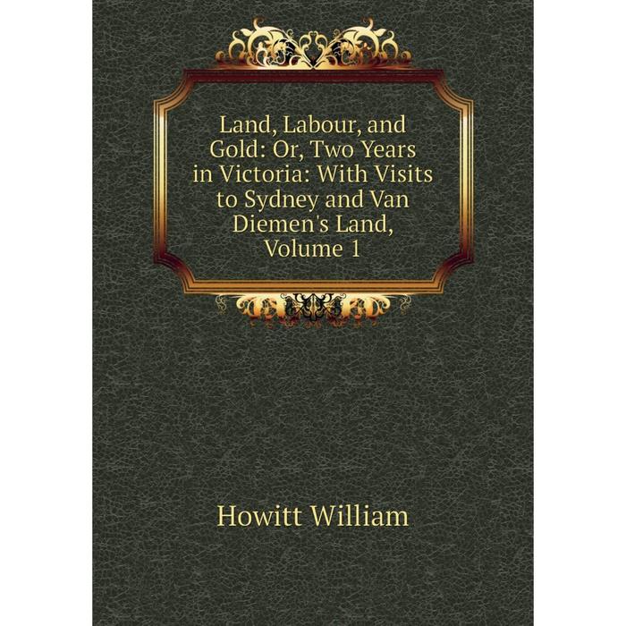 фото Книга land, labour, and gold: or two years in victoria: with visits to sydney and van diemen's land, volume 1 nobel press