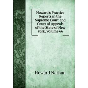 

Книга Howard's Practice Reports in the Supreme Court and Court of Appeals of the State of New York, Volume 66. Howard Nathan