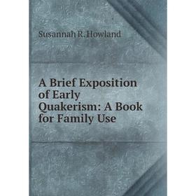 

Книга A Brief Exposition of Early Quakerism: A Book for Family Use. Susannah R. Howland