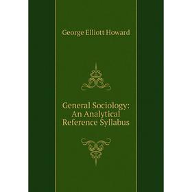 

Книга General Sociology: An Analytical Reference Syllabus. George Elliott Howard