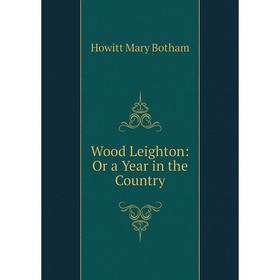 

Книга Wood Leighton: Or a Year in the Country. Howitt Mary Botham